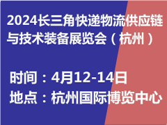 2024长三角快递物流供应链与技术装备展览会于4月12-14日杭州举办