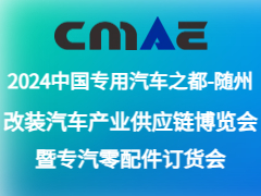 2024中国专用汽车之都（随州）改装汽车产业供应链博览会暨专汽零配件订货会于10月18-20日举办